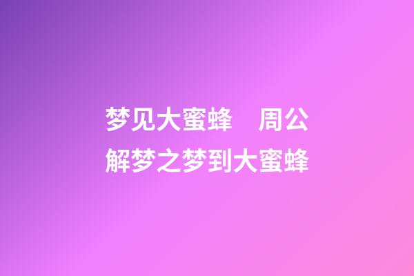 梦见大蜜蜂　周公解梦之梦到大蜜蜂